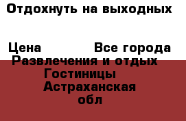 Отдохнуть на выходных › Цена ­ 1 300 - Все города Развлечения и отдых » Гостиницы   . Астраханская обл.